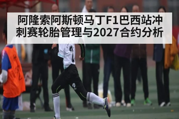 阿隆索阿斯顿马丁F1巴西站冲刺赛轮胎管理与2027合约分析